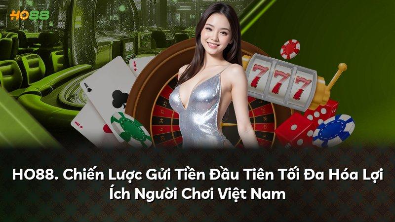 HO88. Chiến Lược Gửi Tiền Đầu Tiên Tối Đa Hóa Lợi Ích Người Chơi Việt Nam